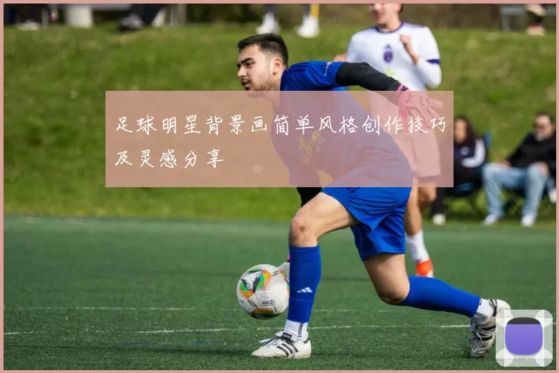 足球明星背景画简单风格创作技巧及灵感分享