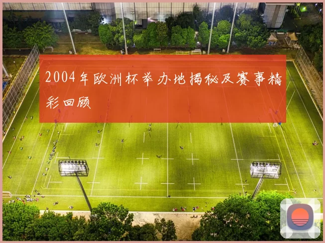 2004年欧洲杯举办地揭秘及赛事精彩回顾