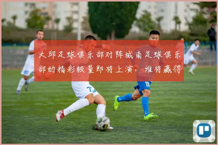 大邱足球俱乐部对阵城南足球俱乐部的精彩较量即将上演，谁将赢得胜利