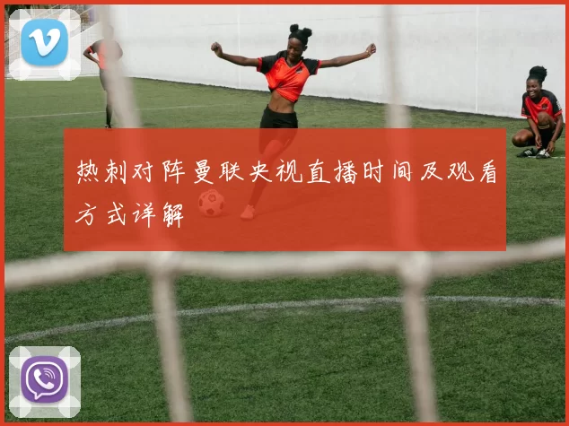 热刺对阵曼联央视直播时间及观看方式详解