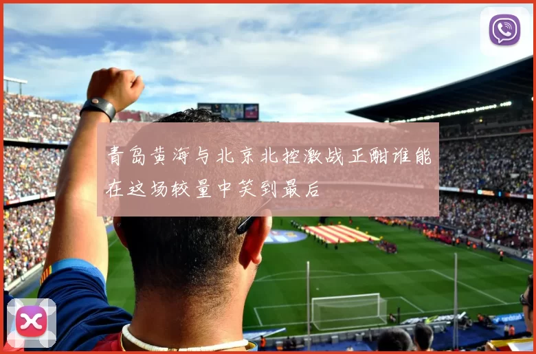 青岛黄海与北京北控激战正酣谁能在这场较量中笑到最后