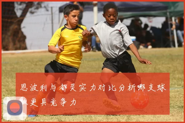 恩波利与都灵实力对比分析哪支球队更具竞争力