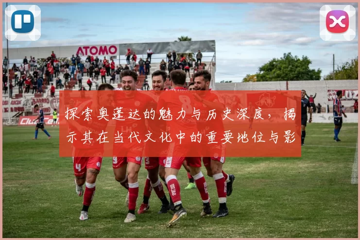 探索奥蓬达的魅力与历史深度，揭示其在当代文化中的重要地位与影响