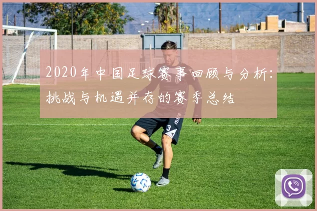 2020年中国足球赛事回顾与分析：挑战与机遇并存的赛季总结